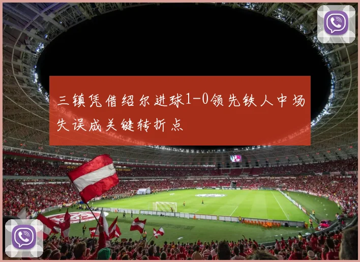 三镇凭借绍尔进球1-0领先铁人中场失误成关键转折点
