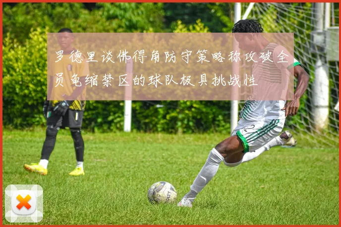 罗德里谈佛得角防守策略称攻破全员龟缩禁区的球队极具挑战性