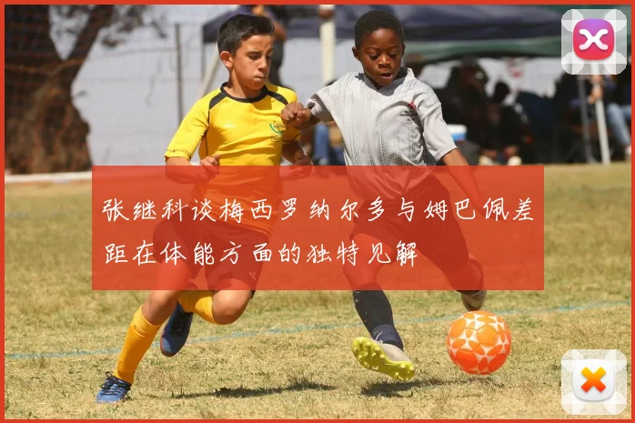 张继科谈梅西罗纳尔多与姆巴佩差距在体能方面的独特见解