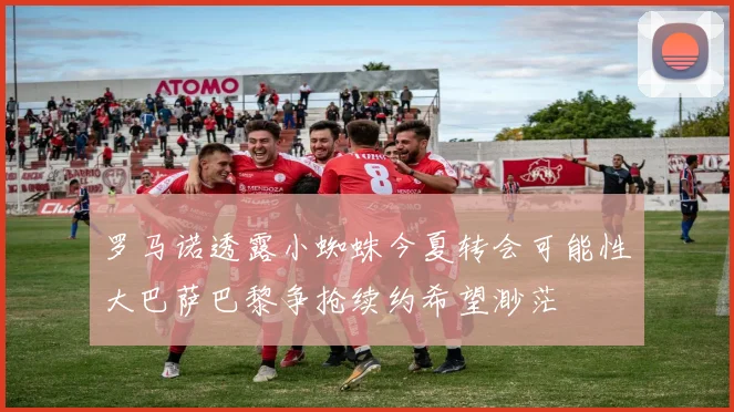 罗马诺透露小蜘蛛今夏转会可能性大巴萨巴黎争抢续约希望渺茫